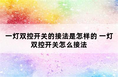 一灯双控开关的接法是怎样的 一灯双控开关怎么接法